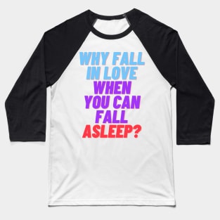 Why fall in love when you can fall asleep Baseball T-Shirt